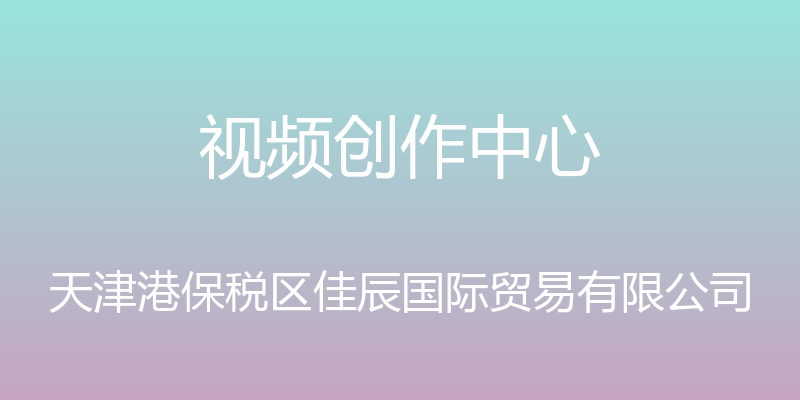 视频创作中心 - 天津港保税区佳辰国际贸易有限公司