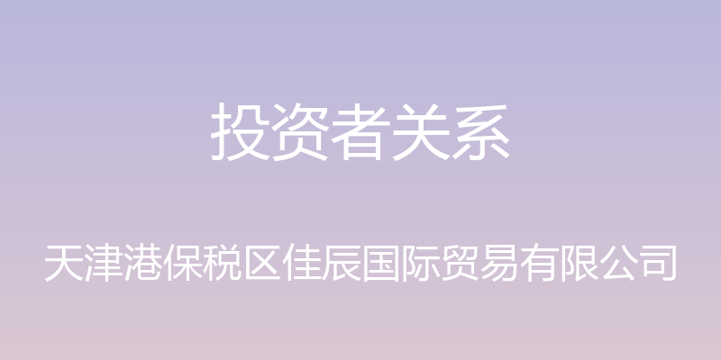 投资者关系 - 天津港保税区佳辰国际贸易有限公司