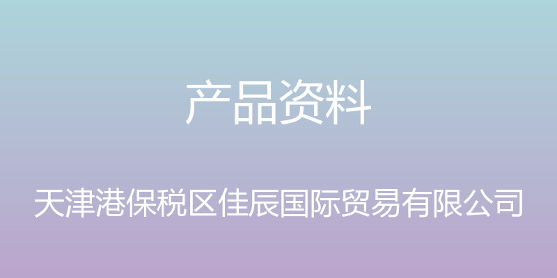 产品资料 - 天津港保税区佳辰国际贸易有限公司