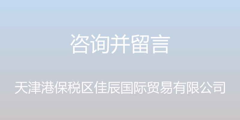 咨询并留言 - 天津港保税区佳辰国际贸易有限公司